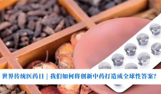 世界传统医药日 | 我们若何将创新中药打造玉成球性答案？